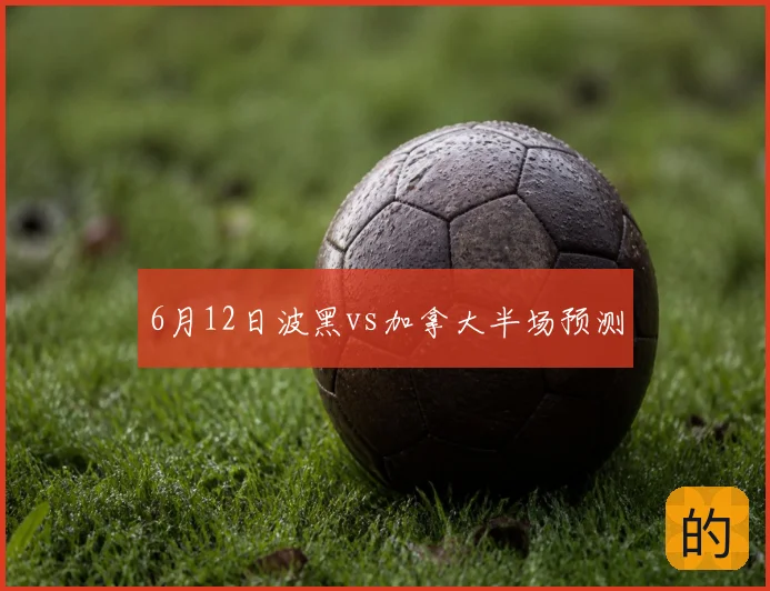 6月12日波黑vs加拿大半场预测
