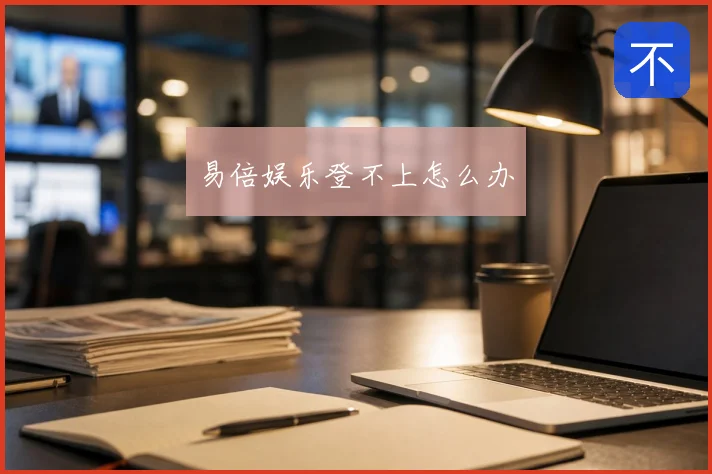 易倍娱乐登不上怎么办