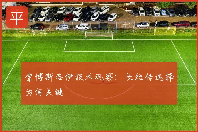 索博斯洛伊技术观察：长短传选择为何关键