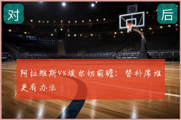 阿拉维斯vs埃尔切前瞻:替补席谁更有办法