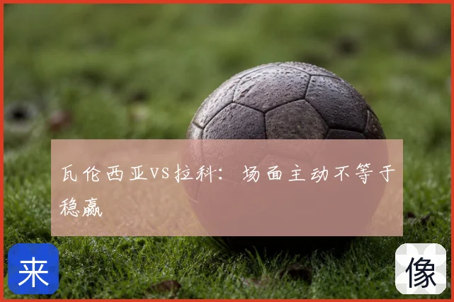 瓦伦西亚vs拉科:场面主动不等于稳赢
