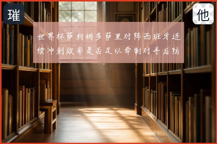 世界杯萨利姆多萨里对阵西班牙连续冲刺效率是否足以牵制对手后防