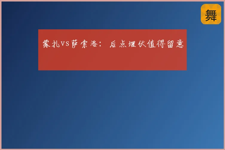 蒙扎vs萨索洛：后点埋伏值得留意